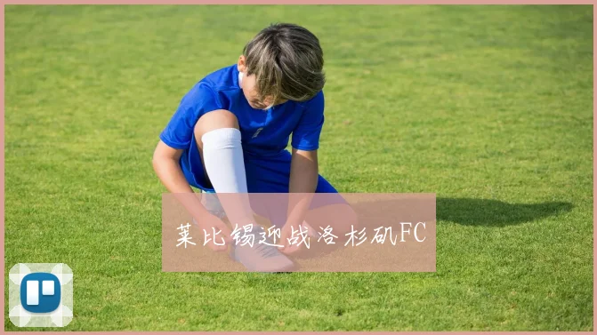 莱比锡迎战洛杉矶FC