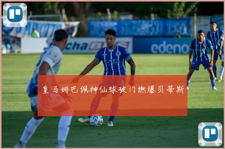 皇马姆巴佩神仙球破门燃爆贝蒂斯
