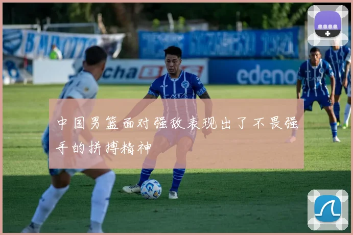 中国男篮面对强敌表现出了不畏强手的拼搏精神