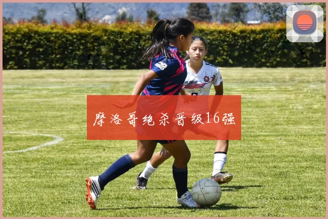 摩洛哥绝杀晋级16强