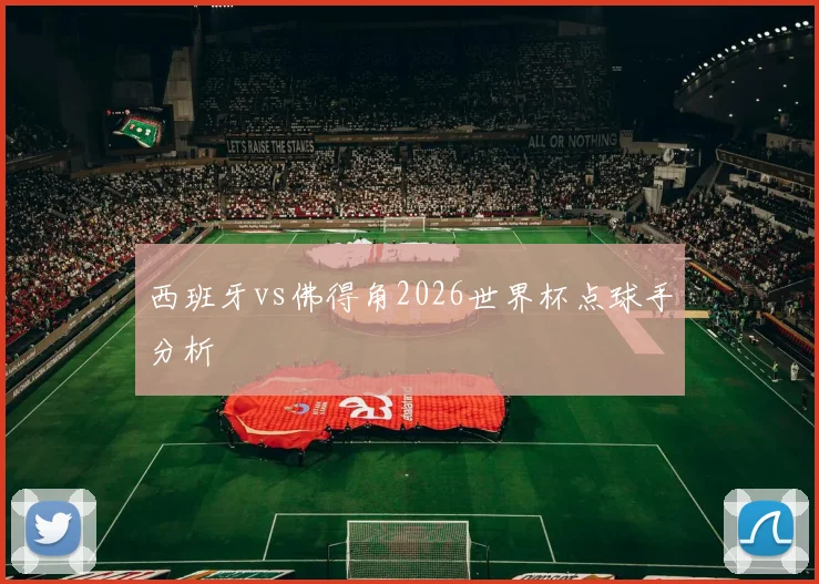西班牙vs佛得角2026世界杯点球手分析