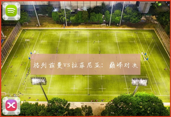 格列兹曼vs拉菲尼亚：巅峰对决