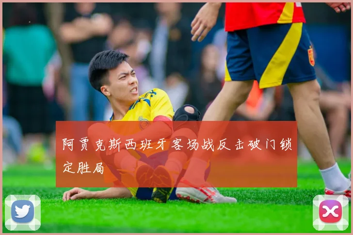 阿贾克斯西班牙客场战反击破门锁定胜局