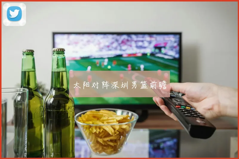 太阳对阵深圳男篮前瞻