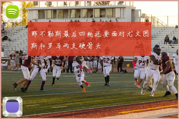 那不勒斯最后四轮还要面对尤文图斯和罗马两支硬骨头