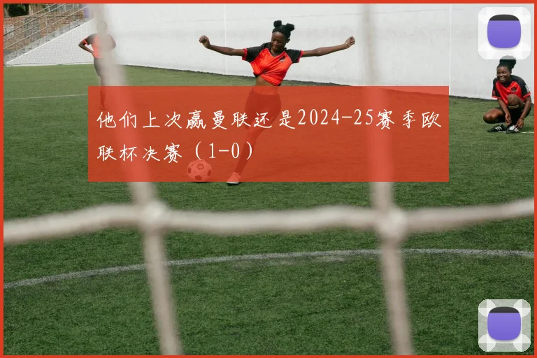 他们上次赢曼联还是2024-25赛季欧联杯决赛（1-0）