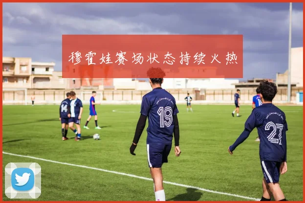 穆霍娃赛场状态持续火热