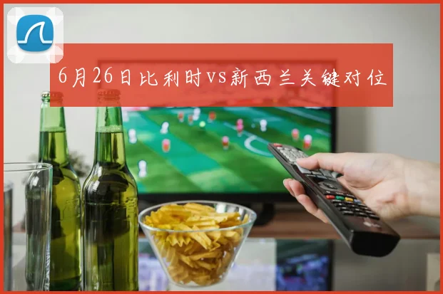 6月26日比利时vs新西兰关键对位