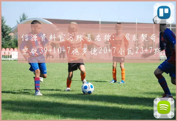 信源资料官方账号名称：《东契奇空砍39+10+7施罗德20+7小瓦23+7斯洛文尼亚不敌德国》- 直播吧 -2025年9月11日官方账号名称：《体坛联播 ｜ C 罗当选史上最佳球员