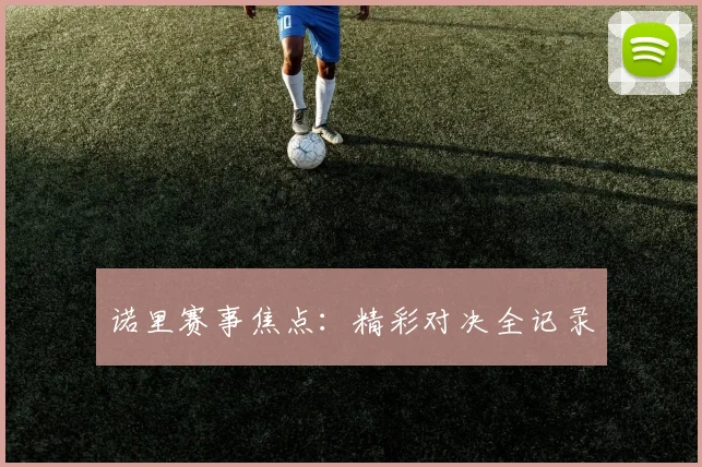 诺里赛事焦点：精彩对决全记录