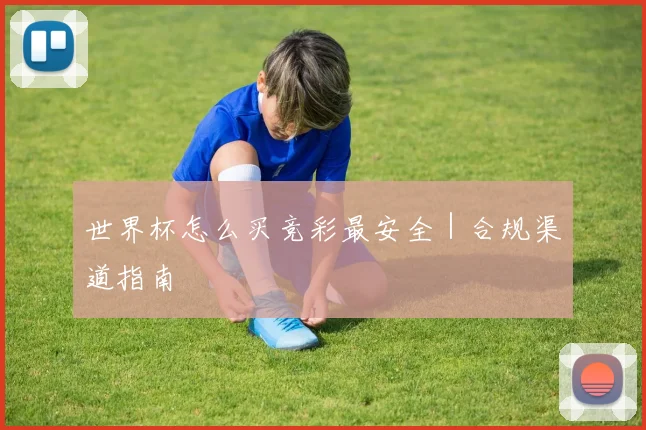 世界杯怎么买竞彩最安全｜合规渠道指南