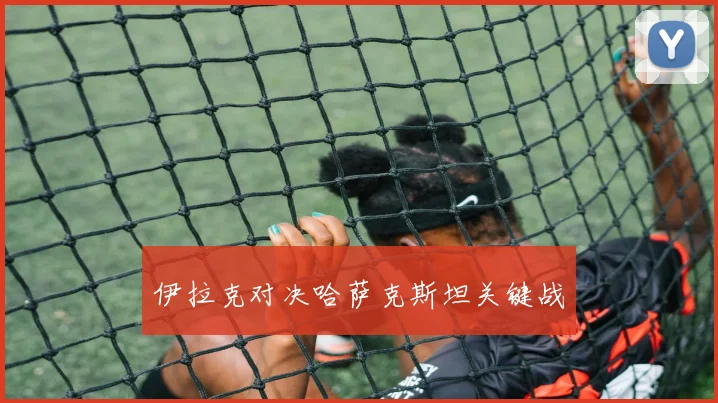 伊拉克对决哈萨克斯坦关键战