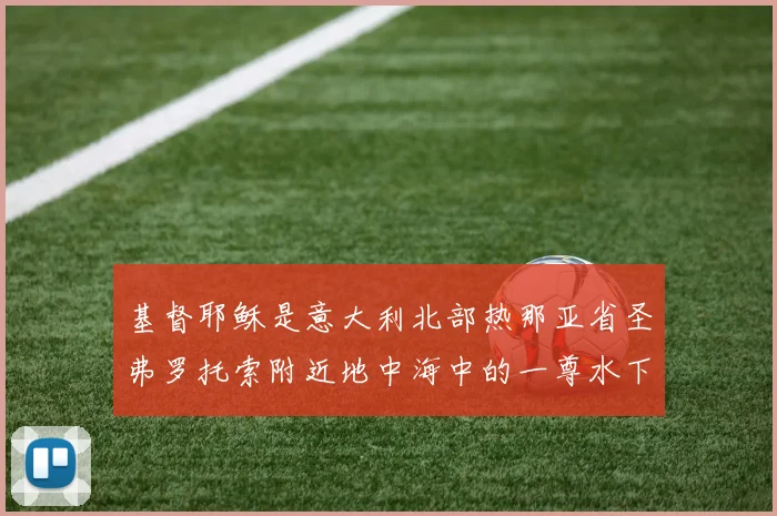 基督耶稣是意大利北部热那亚省圣弗罗托索附近地中海中的一尊水下耶稣塑像