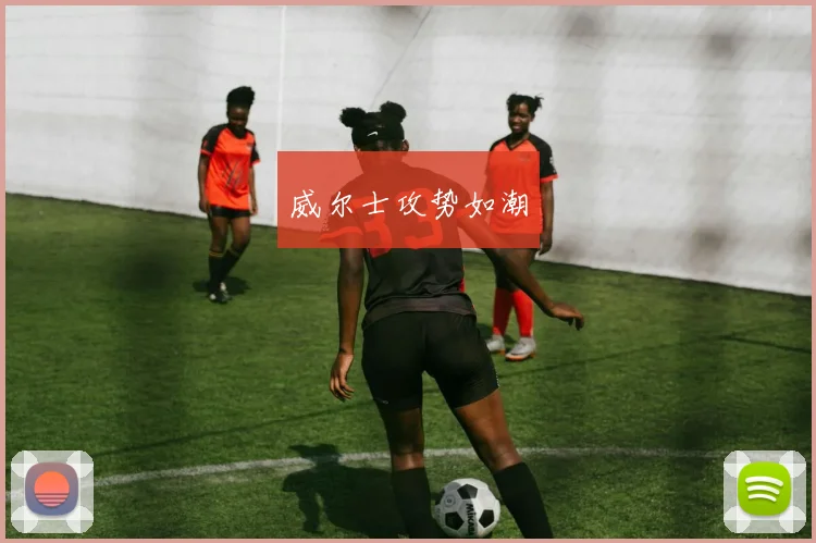 威尔士攻势如潮