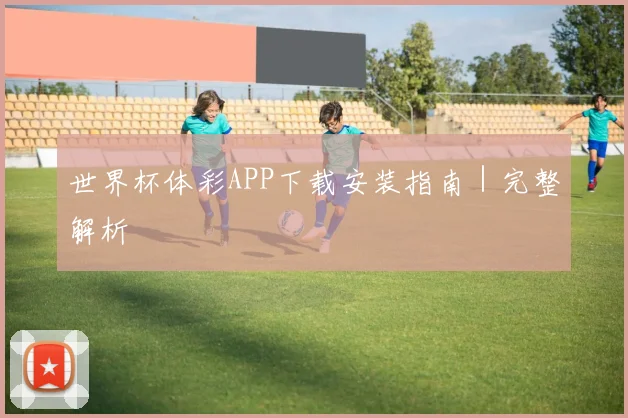 世界杯体彩APP下载安装指南｜完整解析