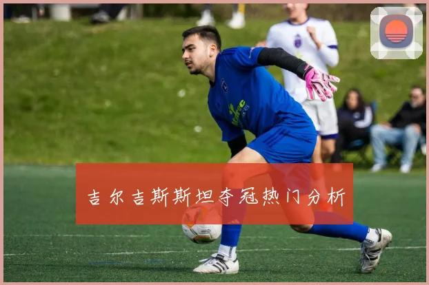 吉尔吉斯斯坦夺冠热门分析