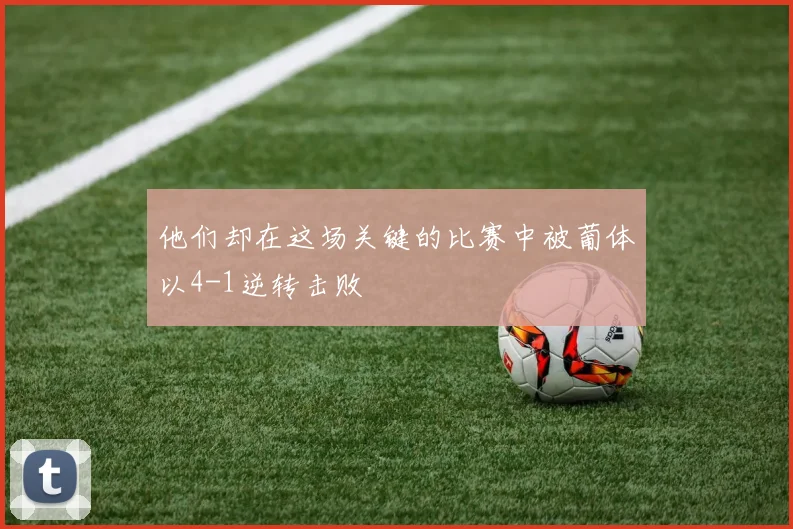 他们却在这场关键的比赛中被葡体以4-1逆转击败