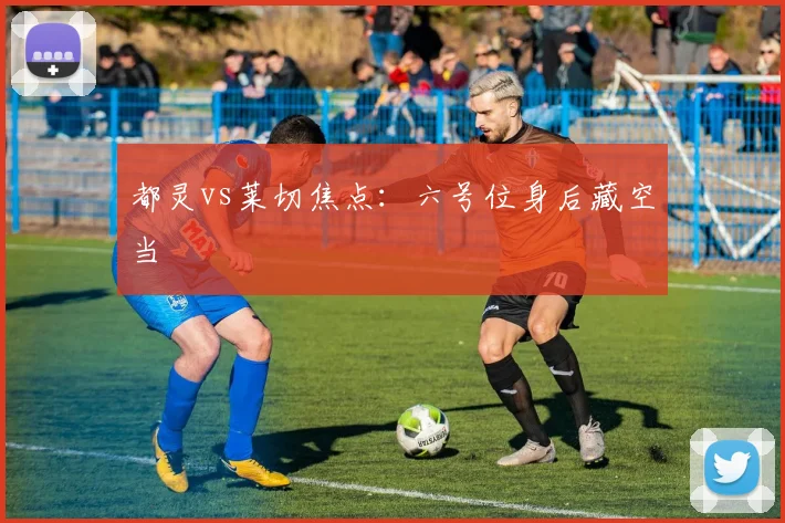 都灵vs莱切焦点：六号位身后藏空当