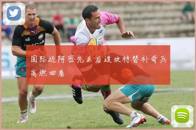 国际迈阿密先丢后追坎特替补奇兵高燃回看
