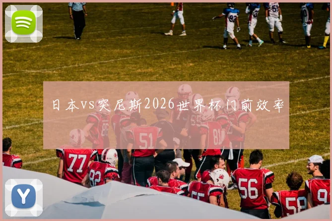 日本vs突尼斯2026世界杯门前效率