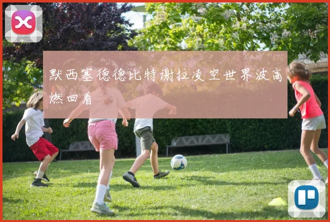 默西塞德德比特谢拉凌空世界波高燃回看