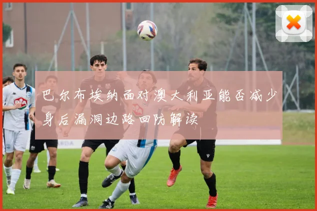 巴尔布埃纳面对澳大利亚能否减少身后漏洞边路回防解读