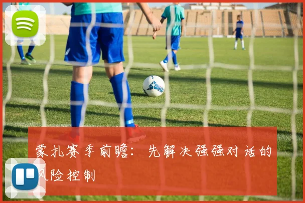 蒙扎赛季前瞻:先解决强强对话的风险控制