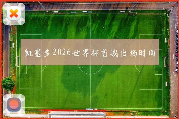 凯塞多2026世界杯首战出场时间