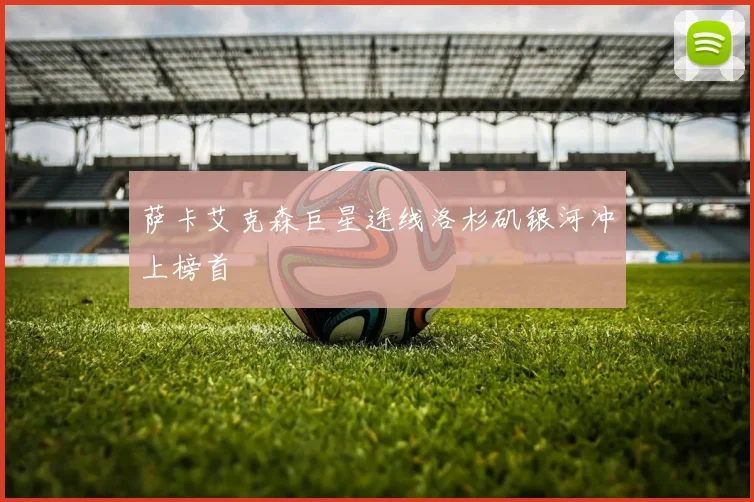 萨卡艾克森巨星连线洛杉矶银河冲上榜首