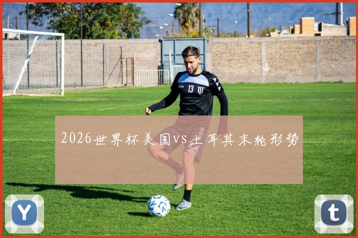 2026世界杯美国vs土耳其末轮形势