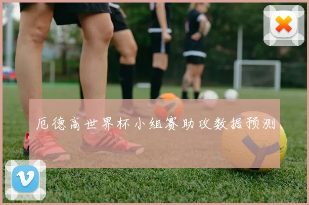 厄德高世界杯小组赛助攻数据预测