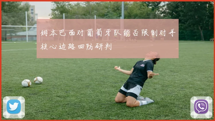 姆本巴面对葡萄牙队能否限制对手核心边路回防研判