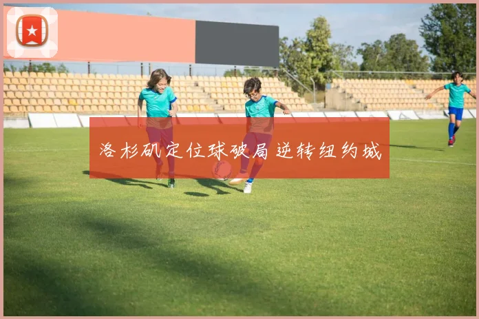 洛杉矶定位球破局逆转纽约城