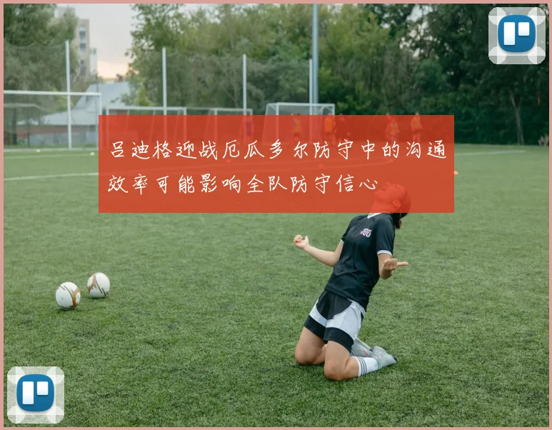 吕迪格迎战厄瓜多尔防守中的沟通效率可能影响全队防守信心