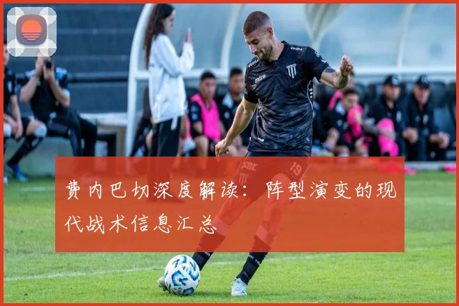 费内巴切深度解读：阵型演变的现代战术信息汇总
