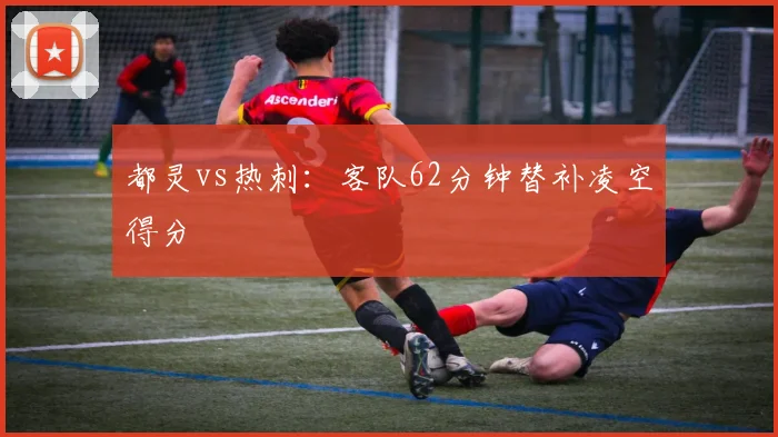 都灵vs热刺：客队62分钟替补凌空得分