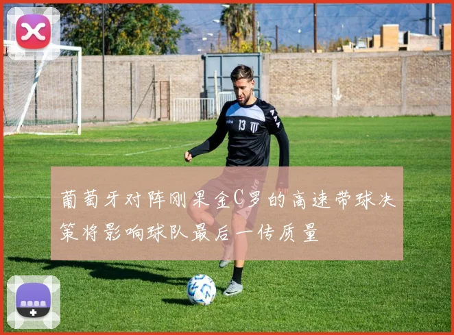 葡萄牙对阵刚果金C罗的高速带球决策将影响球队最后一传质量