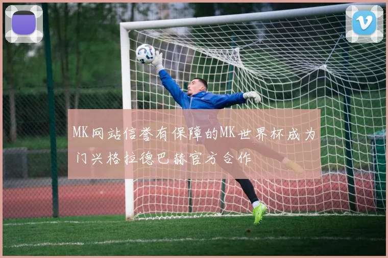 MK网站信誉有保障的MK世界杯成为门兴格拉德巴赫官方合作