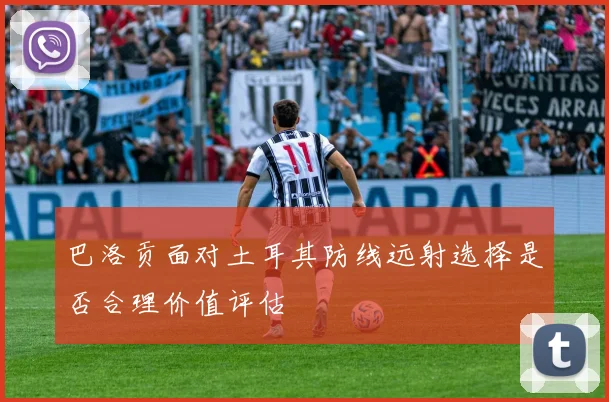 巴洛贡面对土耳其防线远射选择是否合理价值评估