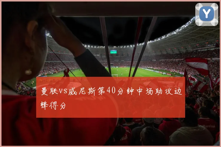 曼联vs威尼斯第40分钟中场助攻边锋得分