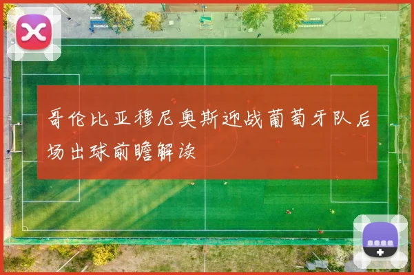 哥伦比亚穆尼奥斯迎战葡萄牙队后场出球前瞻解读
