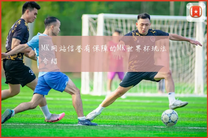 MK网站信誉有保障的MK世界杯玩法介绍