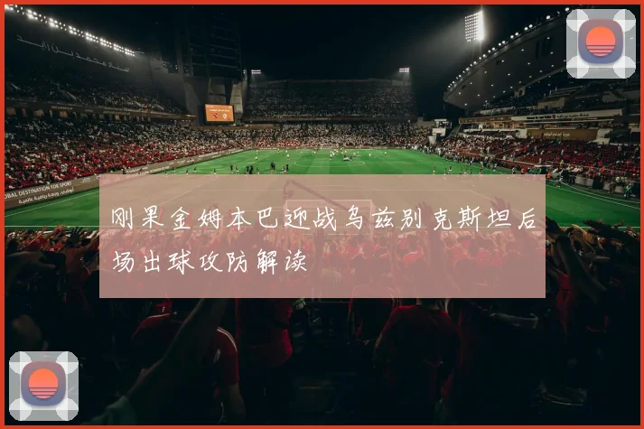 刚果金姆本巴迎战乌兹别克斯坦后场出球攻防解读