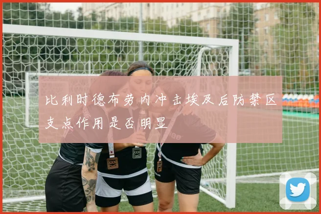 比利时德布劳内冲击埃及后防禁区支点作用是否明显