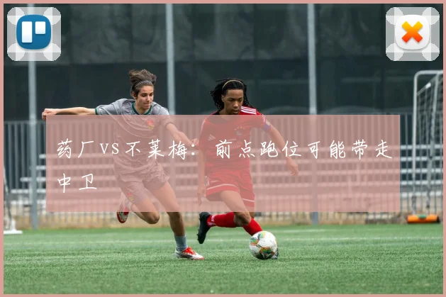 药厂vs不莱梅：前点跑位可能带走中卫