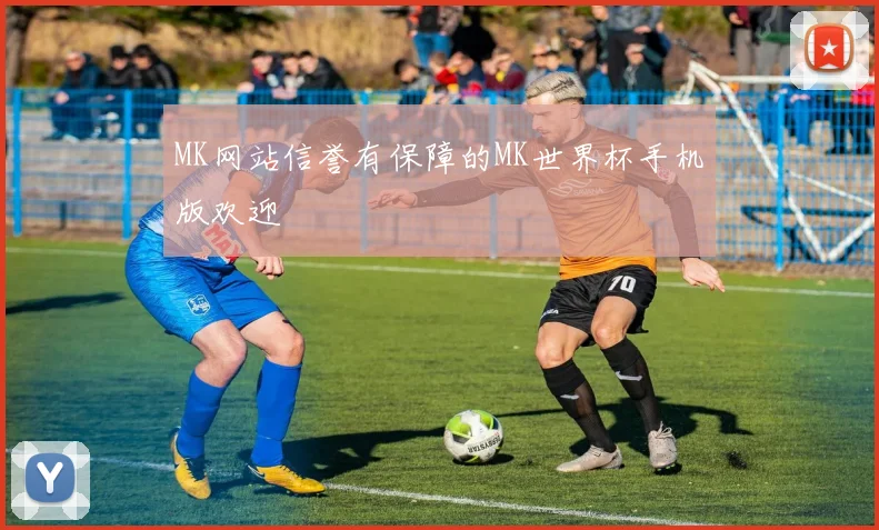 MK网站信誉有保障的MK世界杯手机版欢迎