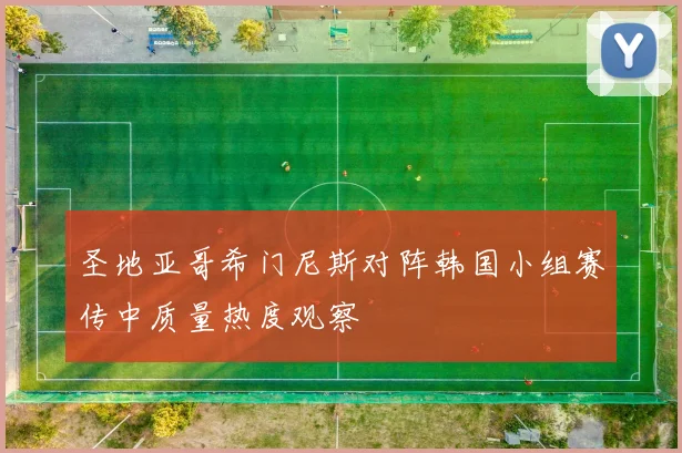 圣地亚哥希门尼斯对阵韩国小组赛传中质量热度观察