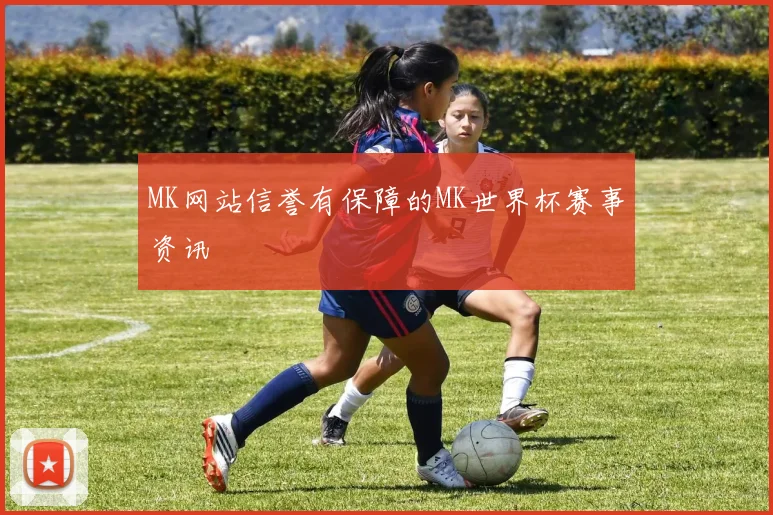 MK网站信誉有保障的MK世界杯赛事资讯