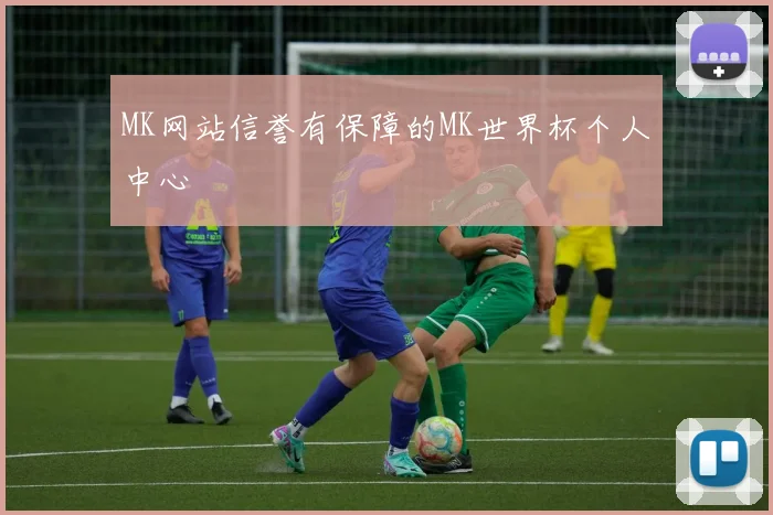 MK网站信誉有保障的MK世界杯个人中心