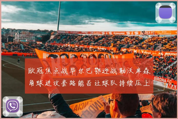 欧冠焦点战毕尔巴鄂迎战勒沃库森角球进攻套路能否让球队持续压上